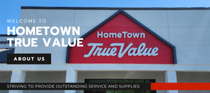 Welcome to HomeTown True Value. Striving to provide outstanding service and supplies About Us